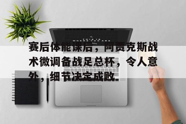赛后体能课后，阿贾克斯战术微调备战足总杯，令人意外，细节决定成败的简单介绍-九游