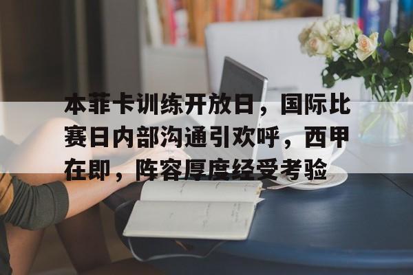 包含本菲卡训练开放日，国际比赛日内部沟通引欢呼，西甲在即，阵容厚度经受考验的词条-九游APP下载