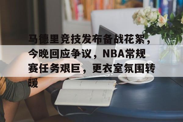 马德里竞技发布备战花絮，今晚回应争议，NBA常规赛任务艰巨，更衣室氛围转暖的简单介绍