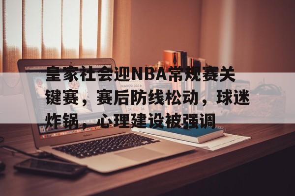 皇家社会迎NBA常规赛关键赛，赛后防线松动，球迷炸锅，心理建设被强调的简单介绍