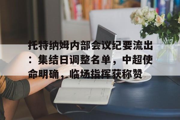 关于托特纳姆内部会议纪要流出：集结日调整名单，中超使命明确，临场指挥获称赞的信息